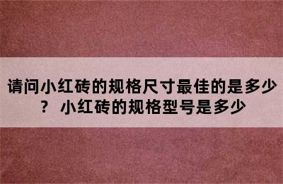 请问小红砖的规格尺寸最佳的是多少？ 小红砖的规格型号是多少